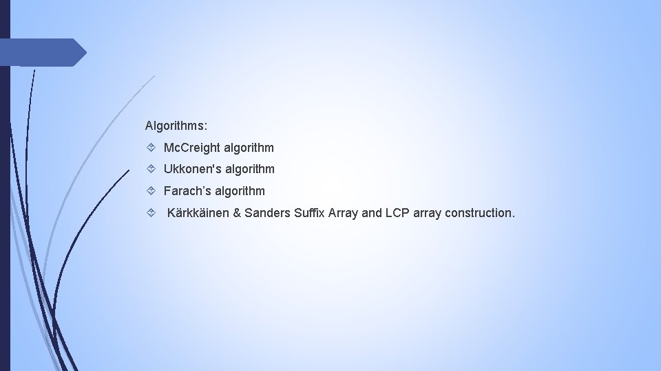 Algorithms: Mc. Creight algorithm Ukkonen's algorithm Farach’s algorithm Kärkkäinen & Sanders Suffix Array and