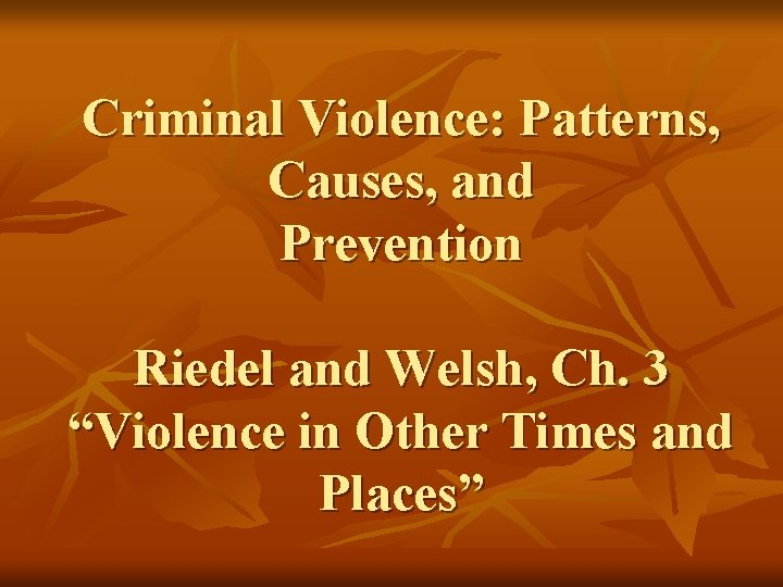 Criminal Violence: Patterns, Causes, and Prevention Riedel and Welsh, Ch. 3 “Violence in Other