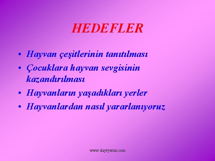 HEDEFLER • Hayvan çeşitlerinin tanıtılması • Çocuklara hayvan sevgisinin kazandırılması • Hayvanların yaşadıkları yerler