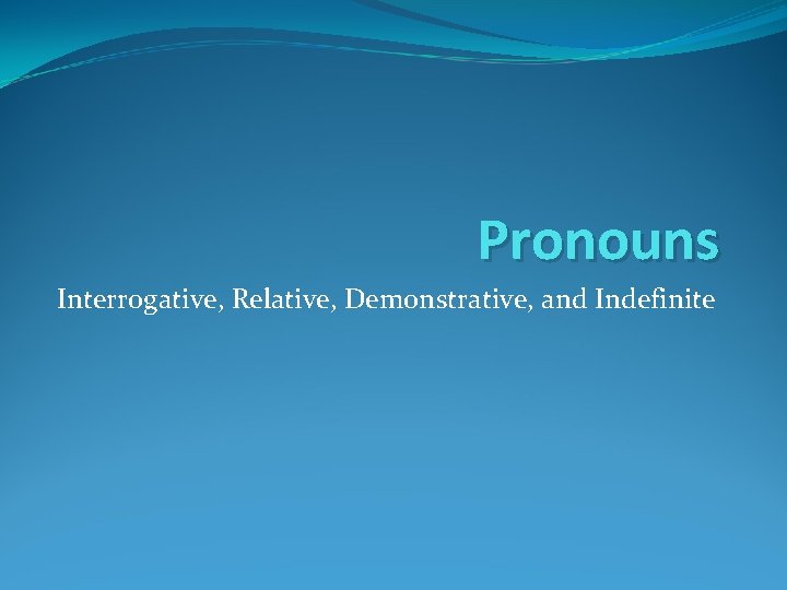 Pronouns Interrogative, Relative, Demonstrative, and Indefinite 