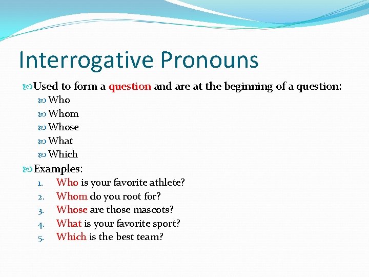 Interrogative Pronouns Used to form a question and are at the beginning of a