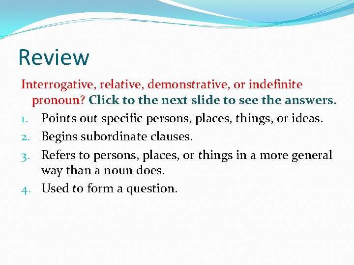 Review Interrogative, relative, demonstrative, or indefinite pronoun? Click to the next slide to see