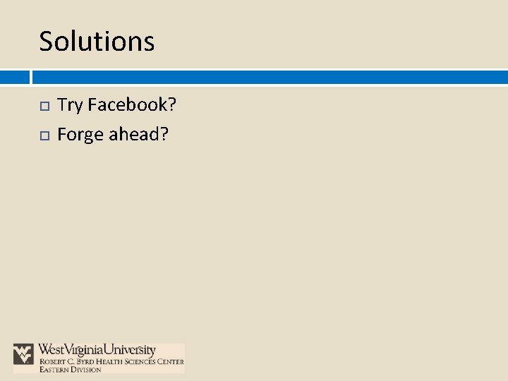 Solutions Try Facebook? Forge ahead? 