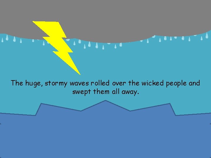 The huge, stormy waves rolled over the wicked people and swept them all away.