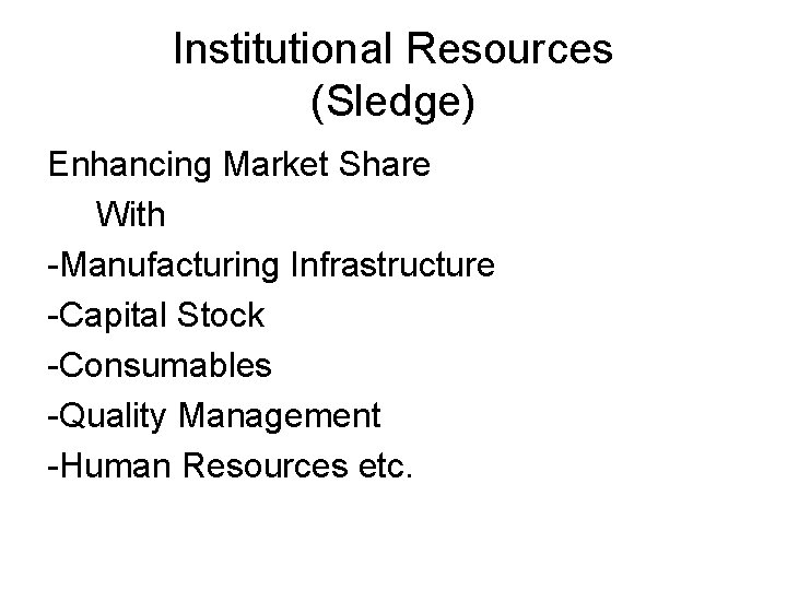 Institutional Resources (Sledge) Enhancing Market Share With -Manufacturing Infrastructure -Capital Stock -Consumables -Quality Management