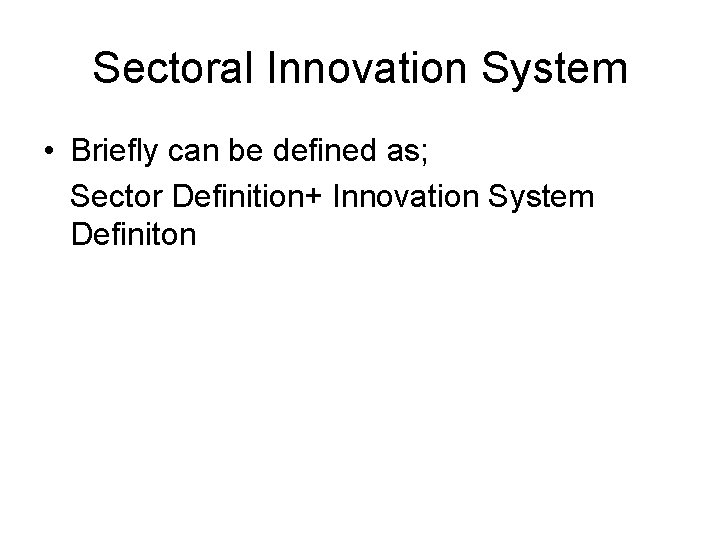 Sectoral Innovation System • Briefly can be defined as; Sector Definition+ Innovation System Definiton