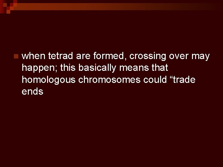 n when tetrad are formed, crossing over may happen; this basically means that homologous