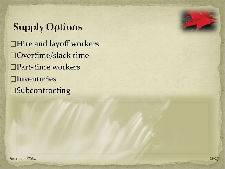 Supply Options �Hire and layoff workers �Overtime/slack time �Part-time workers �Inventories �Subcontracting Instructor Slides