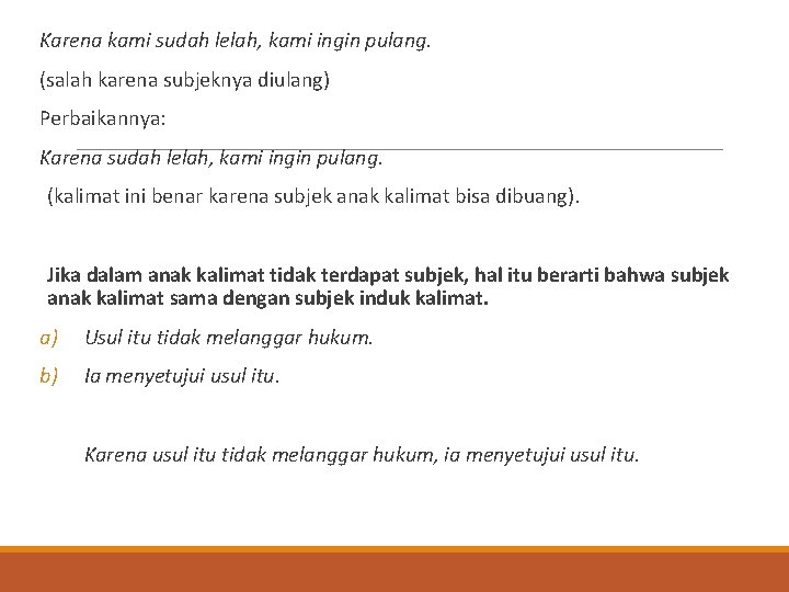 Karena kami sudah lelah, kami ingin pulang. (salah karena subjeknya diulang) Perbaikannya: Karena sudah Karena kami sudah lelah, kami ingin pulang. (salah karena subjeknya diulang) Perbaikannya: Karena sudah