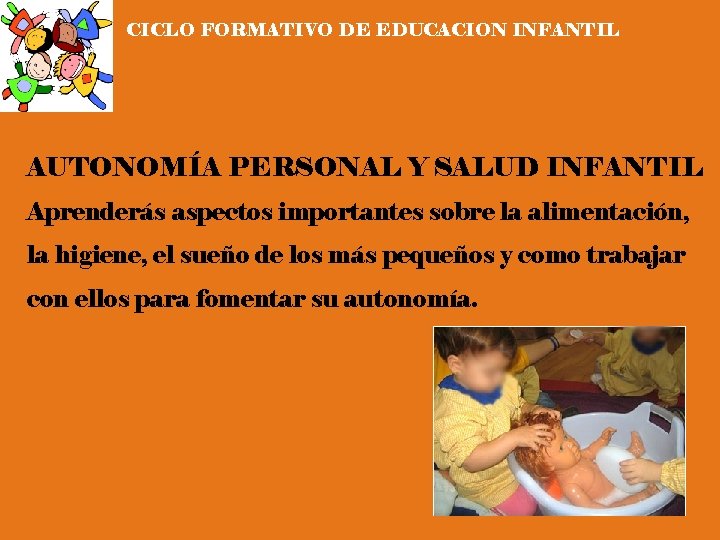 CICLO FORMATIVO DE EDUCACION INFANTIL AUTONOMÍA PERSONAL Y SALUD INFANTIL Aprenderás aspectos importantes sobre