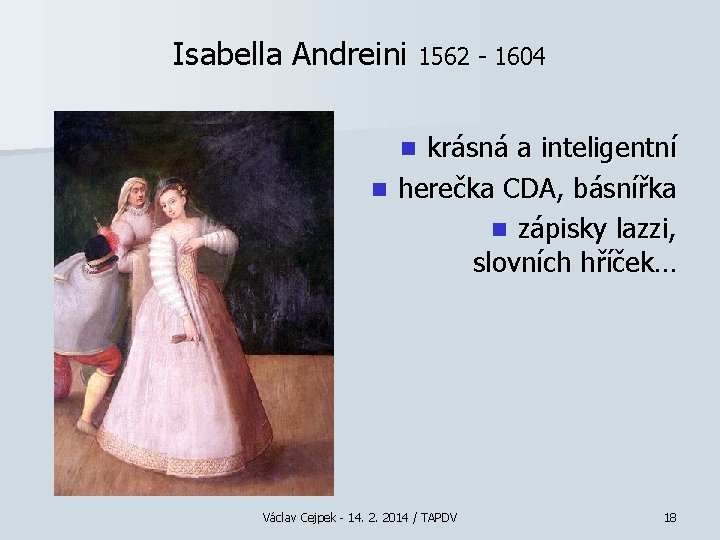 Isabella Andreini 1562 - 1604 krásná a inteligentní n herečka CDA, básnířka n zápisky