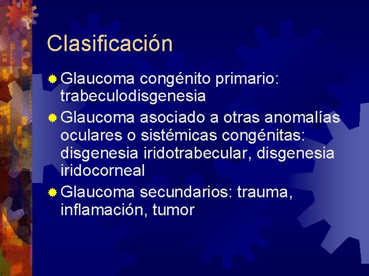 Clasificación ® Glaucoma congénito primario: trabeculodisgenesia ® Glaucoma asociado a otras anomalías oculares o