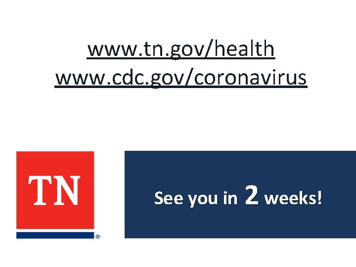 www. tn. gov/health www. cdc. gov/coronavirus See you in 2 weeks! 