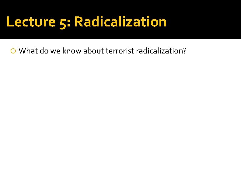 Lecture 5: Radicalization What do we know about terrorist radicalization? 