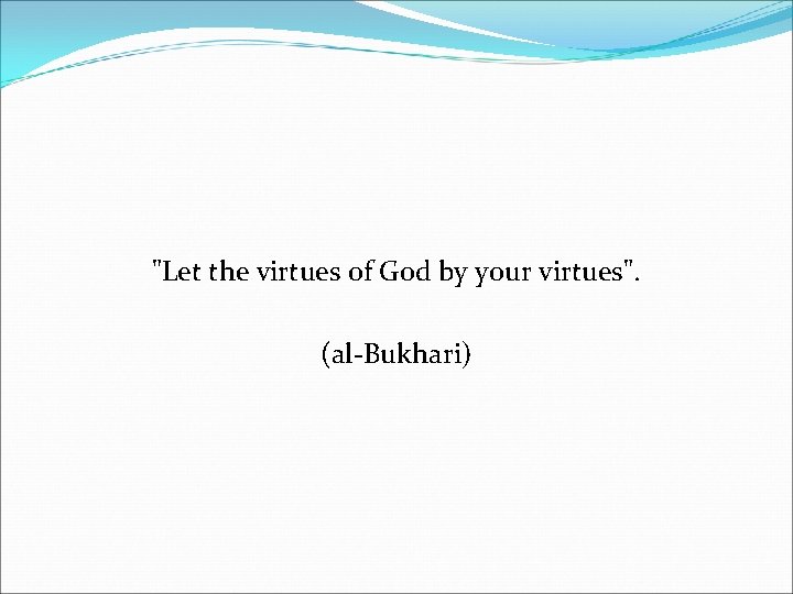 "Let the virtues of God by your virtues". (al-Bukhari) 