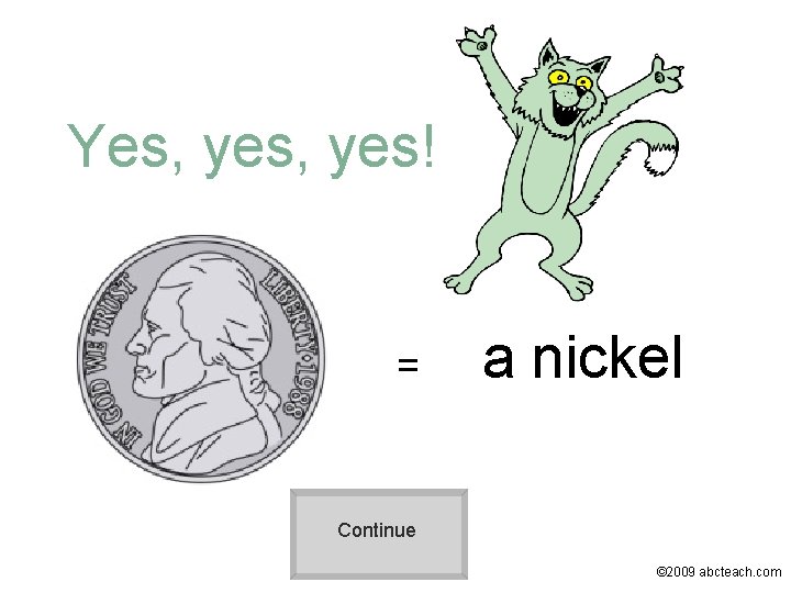 Yes, yes! = a nickel Continue © 2009 abcteach. com 