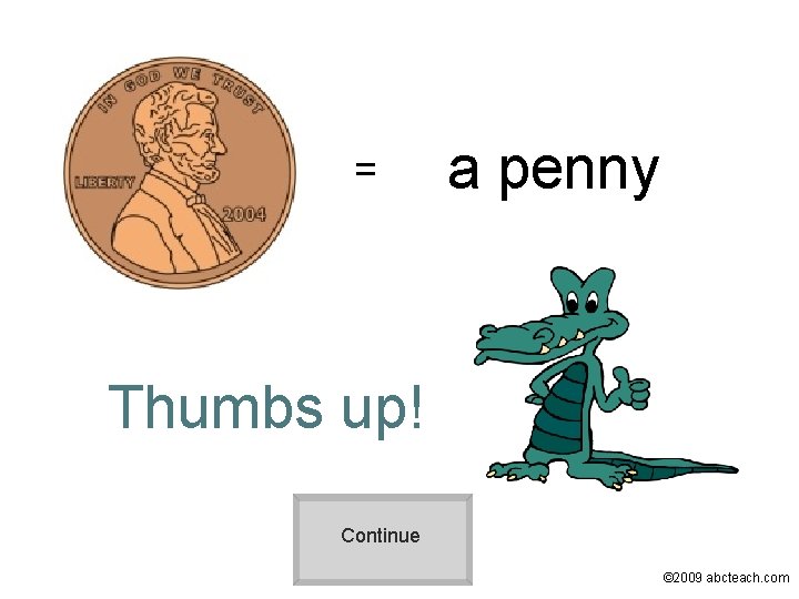 = a penny Thumbs up! Continue © 2009 abcteach. com 