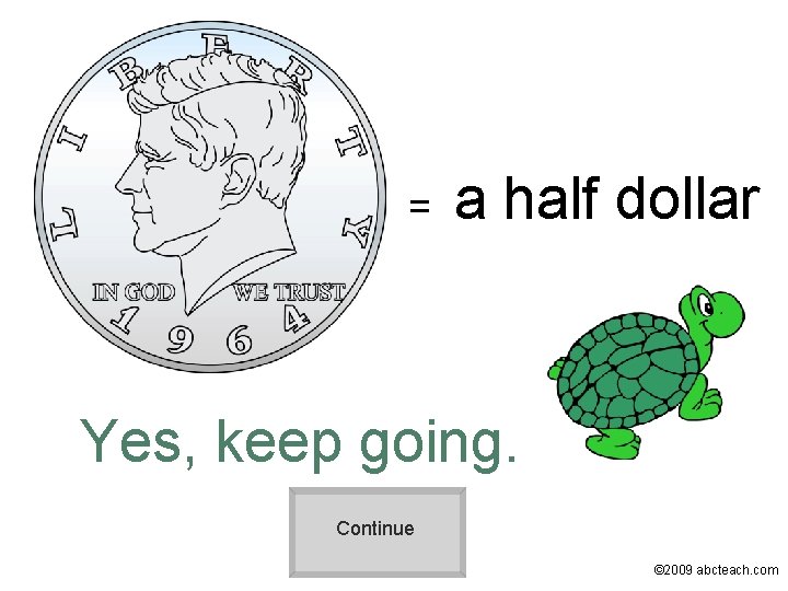 = a half dollar Yes, keep going. Continue © 2009 abcteach. com 