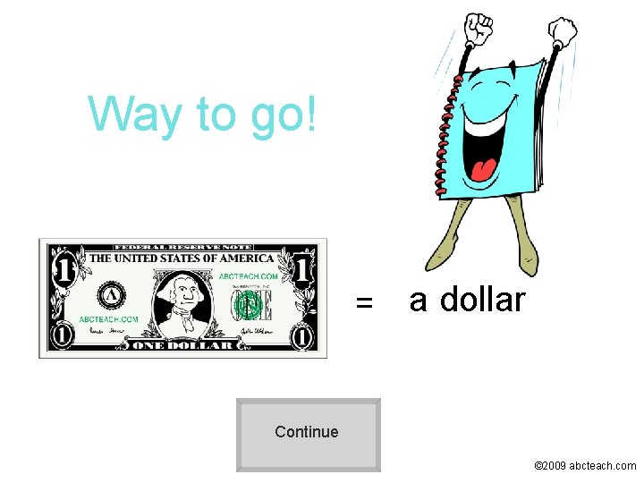 Way to go! = a dollar Continue © 2009 abcteach. com 