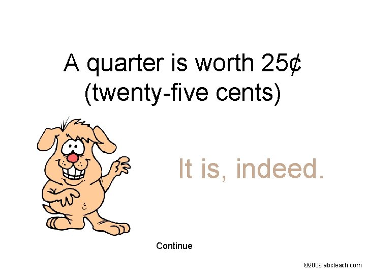 A quarter is worth 25¢ (twenty-five cents) It is, indeed. Continue © 2009 abcteach.