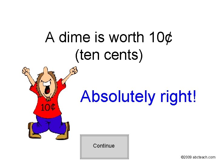 A dime is worth 10¢ (ten cents) Absolutely right! Continue © 2009 abcteach. com