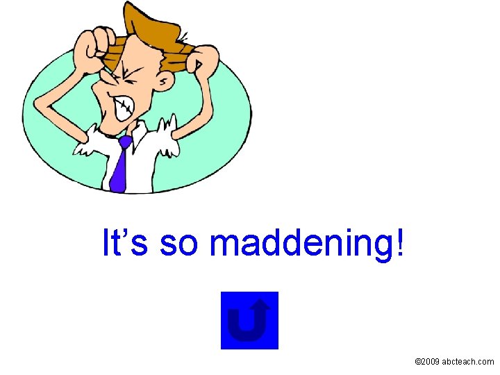 It’s so maddening! © 2009 abcteach. com 