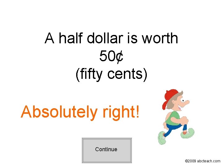 A half dollar is worth 50¢ (fifty cents) Absolutely right! Continue © 2009 abcteach.