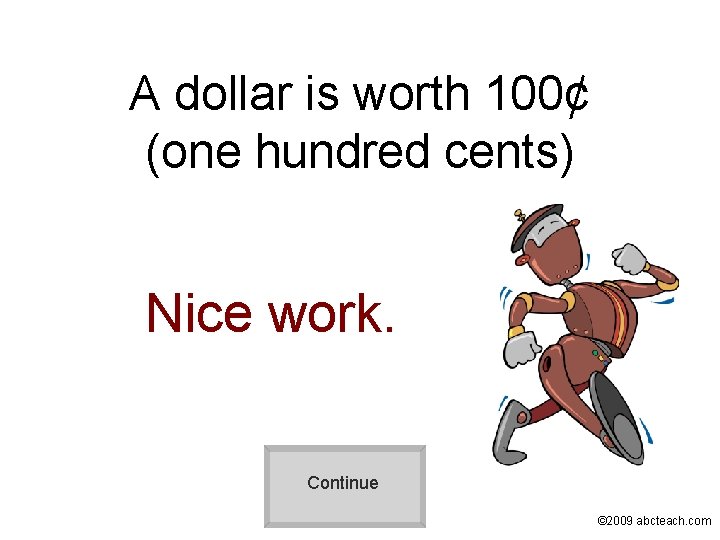 A dollar is worth 100¢ (one hundred cents) Nice work. Continue © 2009 abcteach.