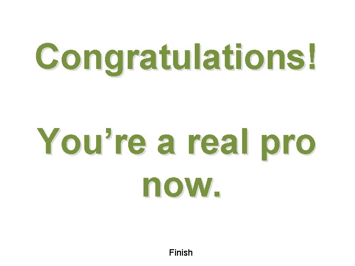 Congratulations! You’re a real pro now. Finish 