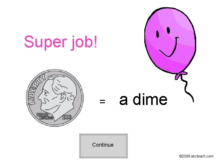 Super job! = a dime Continue © 2009 abcteach. com 