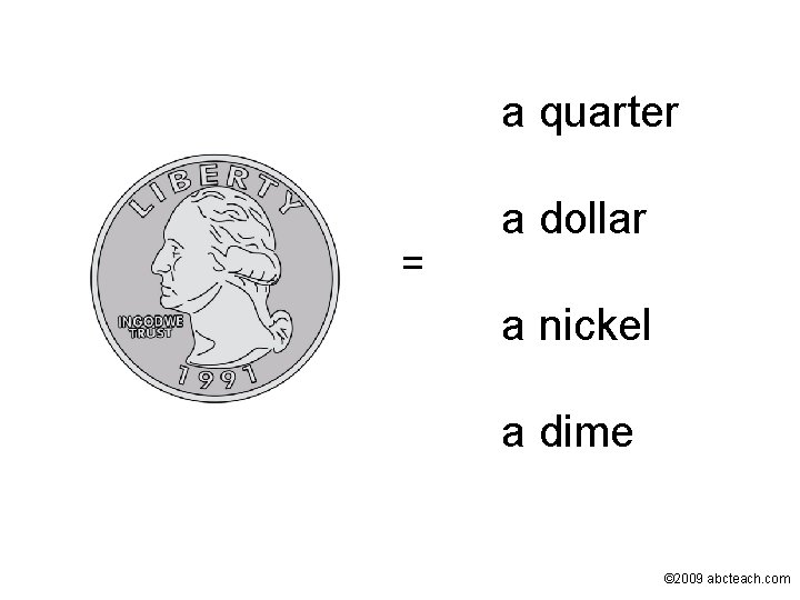 a quarter = a dollar a nickel a dime © 2009 abcteach. com 