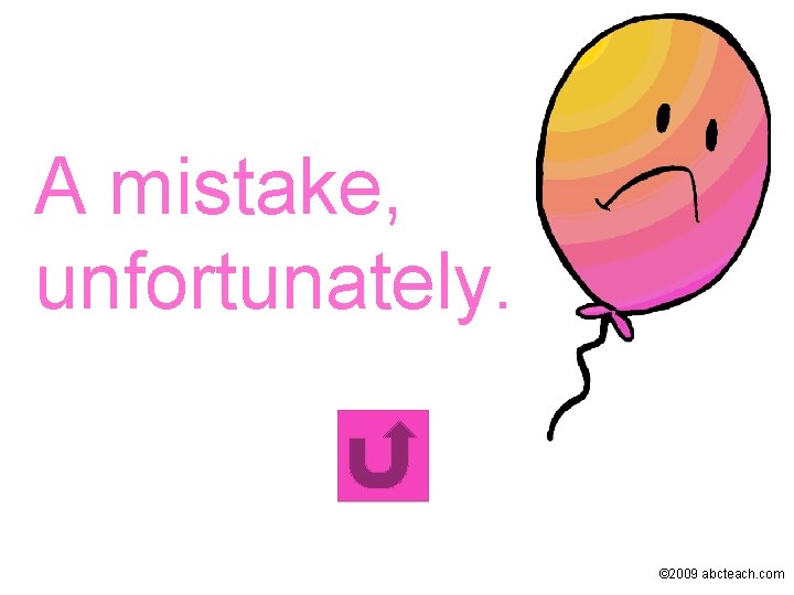 A mistake, unfortunately. © 2009 abcteach. com 