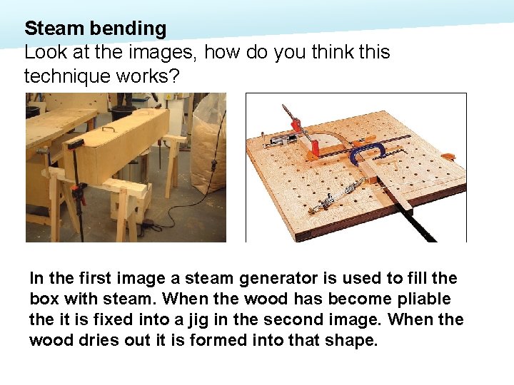 Steam bending Look at the images, how do you think this technique works? In