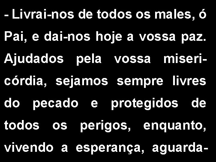 - Livrai-nos de todos os males, ó Pai, e dai-nos hoje a vossa paz.