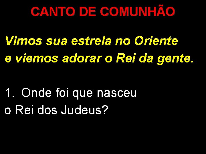 CANTO DE COMUNHÃO Vimos sua estrela no Oriente e viemos adorar o Rei da