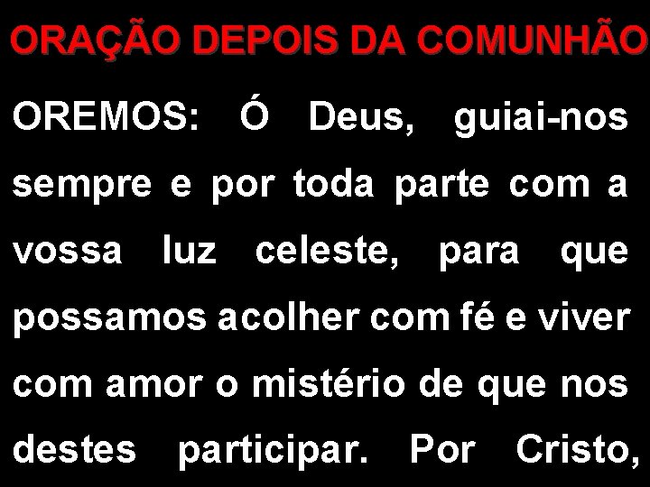 ORAÇÃO DEPOIS DA COMUNHÃO OREMOS: Ó Deus, guiai-nos sempre e por toda parte com