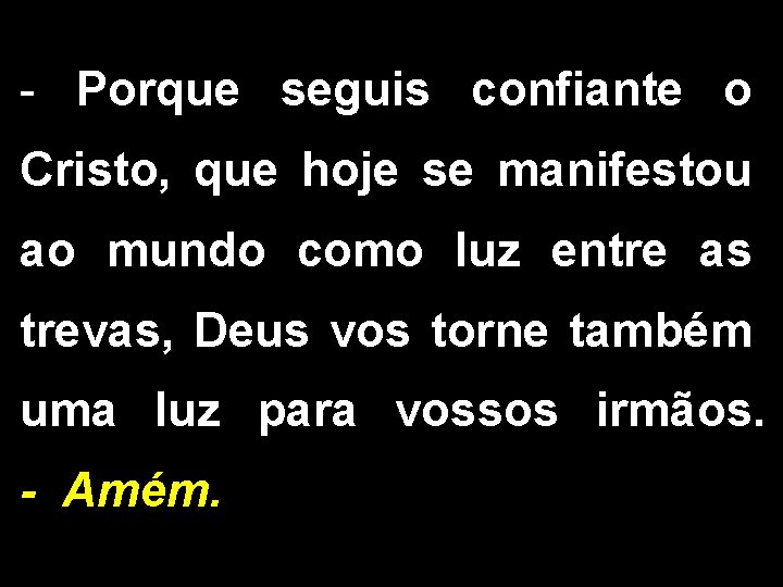 - Porque seguis confiante o Cristo, que hoje se manifestou ao mundo como luz