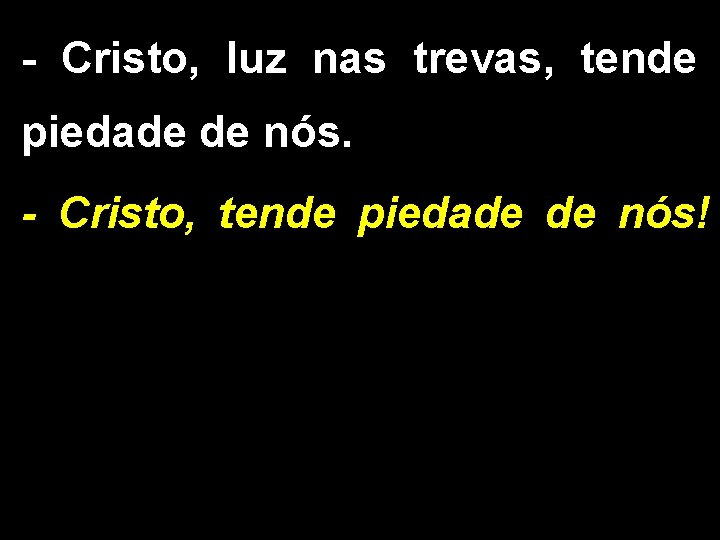 - Cristo, luz nas trevas, tende piedade de nós. - Cristo, tende piedade de