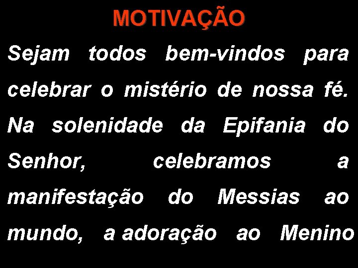 MOTIVAÇÃO Sejam todos bem-vindos para celebrar o mistério de nossa fé. Na solenidade da