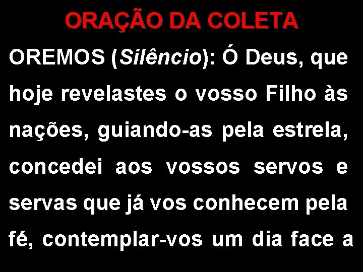 ORAÇÃO DA COLETA OREMOS (Silêncio): Ó Deus, que hoje revelastes o vosso Filho às