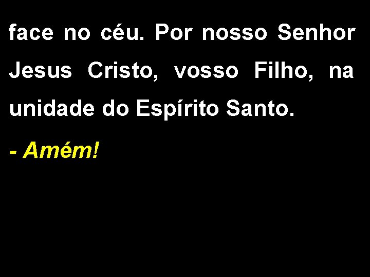 face no céu. Por nosso Senhor Jesus Cristo, vosso Filho, na unidade do Espírito