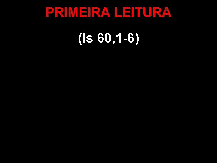 PRIMEIRA LEITURA (Is 60, 1 -6) 