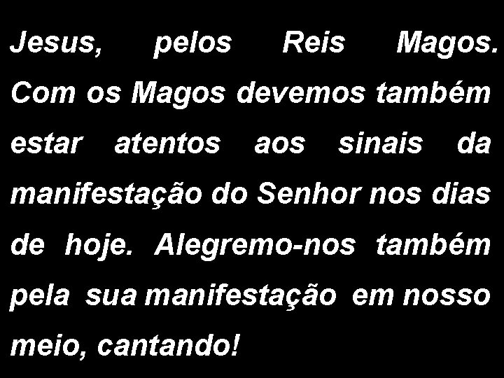 Jesus, pelos Reis Magos. Com os Magos devemos também estar atentos aos sinais da