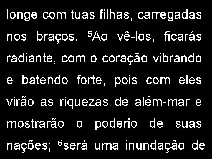 longe com tuas filhas, carregadas nos braços. 5 Ao vê-los, ficarás radiante, com o