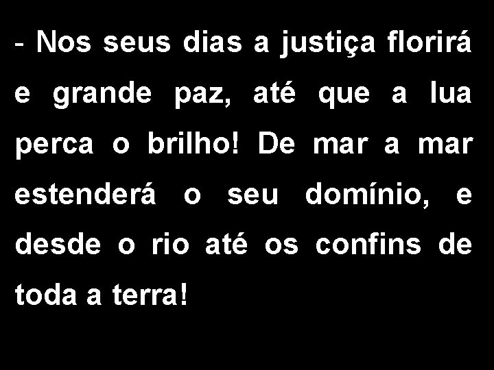 - Nos seus dias a justiça florirá e grande paz, até que a lua