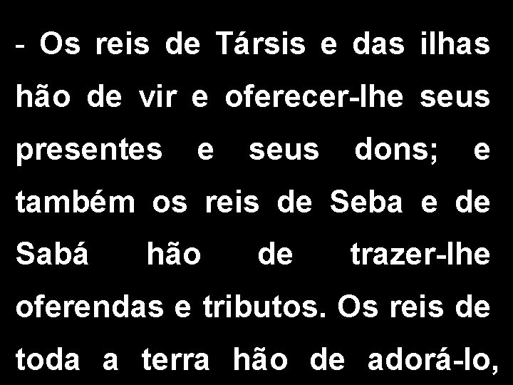 - Os reis de Társis e das ilhas hão de vir e oferecer-lhe seus