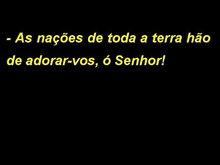 - As nações de toda a terra hão de adorar-vos, ó Senhor! 