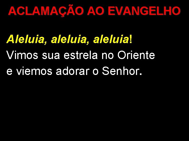 ACLAMAÇÃO AO EVANGELHO Aleluia, aleluia! Vimos sua estrela no Oriente e viemos adorar o