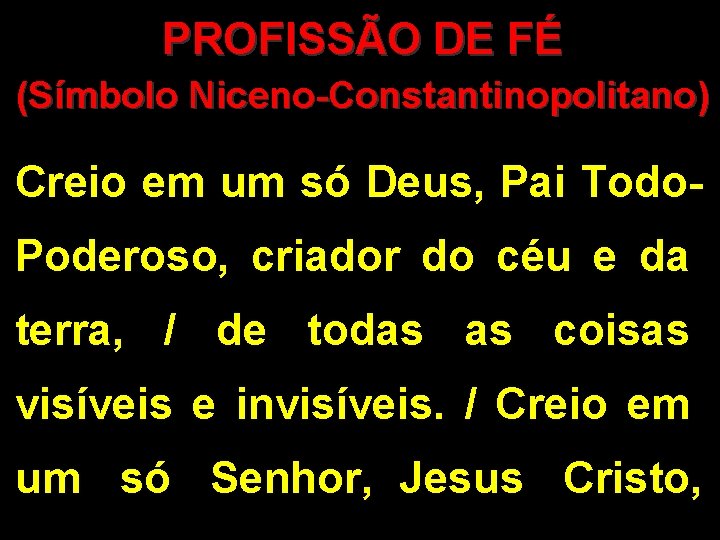 PROFISSÃO DE FÉ (Símbolo Niceno-Constantinopolitano) Creio em um só Deus, Pai Todo. Poderoso, criador