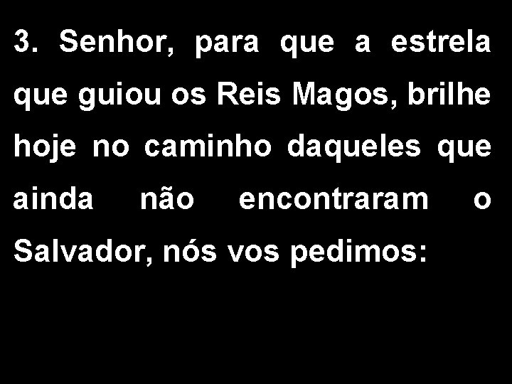 3. Senhor, para que a estrela que guiou os Reis Magos, brilhe hoje no